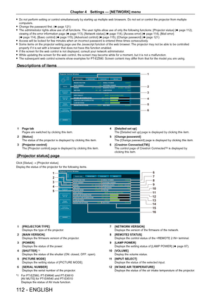 Page 112Chapter 4 Settings — [NETWORK] menu
112 - ENGLISH
 fDo not perform setting or control simultaneously by starting up multiple web browsers. Do not set or control the projector from multiple computers. fChange the password first. (x page 121) fThe administrator rights allow use of all functions. The user rights allow use of only the following functions: [Projector status] (x page 112), viewing of the error information page (x page 113), [Network status] (x page 114), [Access error] (x page 114), [Mail...