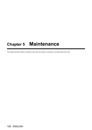 Page 126126 - ENGLISH
Chapter 5 Maintenance
This chapter describes methods of inspection when there are problems, ma\
intenance, and replacement of the units.   