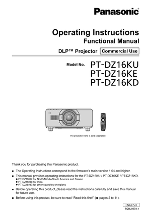 Page 1Thank you for purchasing this Panasonic product.
 ■The Operating Instructions correspond to the firmware’ s main version 1.04 and higher.
 ■This manual provides operating instructions for the PT

-DZ16KU / PT-DZ16KE / PT-DZ16KD.
 zPT-DZ16KU: for North/Middle/South America and Taiwan
 zP

T-DZ16KD: for India
 z P

T-DZ16KE: for other countries or regions 
 ■ Before operating this product, please read the instructions carefully and save this manual 
for future use.
 ■Before using this product, be sure to...