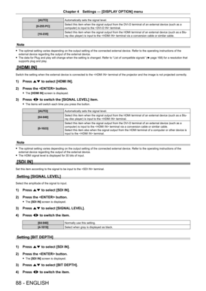 Page 88Chapter 4 Settings — [DISPLAY OPTION] menu
88 - ENGLISH
[AUTO]Automatically sets the signal level.
[0‑255:PC] Select this item when the signal output from the DVI
- D terminal of an external device (such as a 
computer) is input to the  terminal.
[16‑235] Select this item when the signal output from the HDMI terminal of an external device (such as a Blu-
ray disc player) is input to the  terminal via a conversion cable or similar cable.
Note
 f
The optimal setting varies depending on the output setting...