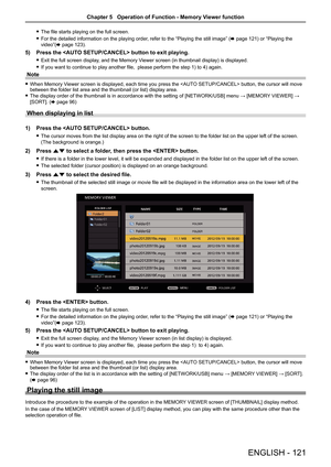 Page 121 
f The file starts playing on the full screen.
 
f For the detailed information on the playing order, refer to the “Playing the still image” ( x page 121) or “Playing the 
video”( x page 123).
5) Press the  button to exit playing.
 
f  
Exit the full screen display, and the Memory Viewer screen (in thumbnail display) is displayed.
 
f If you want to continue to play another file,  please perform the step 1) to 4) again.
Note
 
f When Memory Viewer screen is displayed, each time you press the  button,...