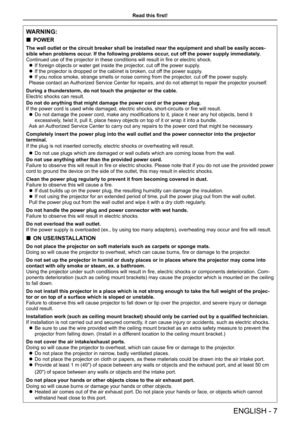 Page 7WARNING:
 
„ POWER
The wall outlet or the circuit breaker shall be installed near the equip\
ment and shall be easily acces -
sible when problems occur. If the following problems occur, cut off the power supply immediately.
Continued use of the projector in these conditions will result in fire or electric shock.  
z If foreign objects or water get inside the projector, cut off the power supply.
 
z If the projector is dropped or the cabinet is broken, cut off the power supply.
 
z If you notice...