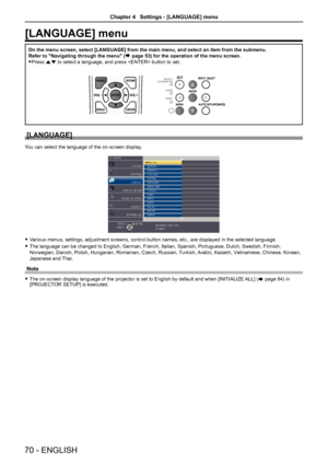 Page 70[LANGUAGE] menu
On the menu screen, select [LANGUAGE] from the main menu, and select an \
item from the submenu.
Refer to "Navigating through the menu" (
Æ page 53) for the operation of the menu screen.
 
f Press as to select a language, and press  button to set.
[LANGUAGE]
You can select the language of the on-screen display.
 
f Various menus, settings, adjustment screens, control button names, etc., \
are displayed in the selected language.
 
f The language can be changed to English, German,...