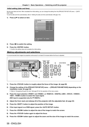 Page 58Chapter 3 Basic Operations — Switching on/off the projector
58 - ENGLISH
Initial setting (date and time)
Set the local date and time. After completed the initial setting, you can change the setting from the [PROJECTOR SETUP] menu → [DATE 
AND TIME].
To set the date and time automatically, refer to “Setting the date and time automatically” (x
  page   123).
1) Press as to select an item.
20XX7/7
11123456
MONTH
D AY
HOUR
MINUTE
SECOND
Please set the date and time of the built-in clock of the 
projector....