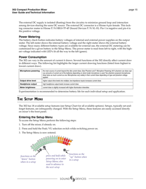 Page 15302 Compact Production Mixer 
User Guide and Technical Information page 15 
The external DC supply is isolated (ﬂ  oating) from the circuitry to minimize ground loop and interaction 
among devices sharing the same DC source. The external DC connector is a Hirose 4-pin female. This lock-
ing connector mates to Hirose P/N HR10-7P-4P (Sound Devices P/N XL-H). Pin-1 is negative and pin-4 is 
the positive voltage. 
Power Metering 
The battery check button indicates battery voltages of internal and external...