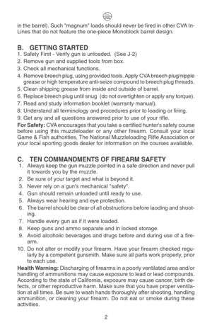 Page 6in the barrel). Such magnum loads should never be fired in other CVA In-
Lines that do not feature the one-piece Monoblock barrel design.
B. GETTING STARTED
1. Safety First - Verify gun is unloaded.  (See J-2)
2. Remove gun and supplied tools from box.
3. Check all mechanical functions.
4.Remove breech plug, using provided tools. Apply CVA breech plug/nipple
grease or high temperature anti-seize compound to breech plug threads.
5. Clean shipping grease from inside and outside of barrel.
6. Replace breech...