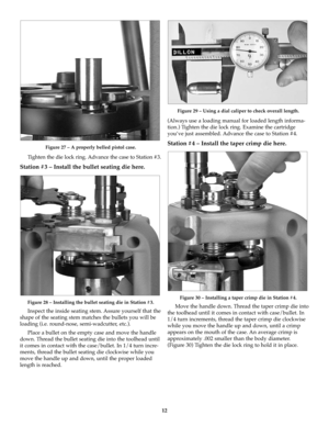 Page 1212
Figure 27 – A properly belled pistol case.
Tighten the die lock ring. Advance the case to Station #3.
Station #3 – Install the bullet seating die here. 
Figure 28 – Installing the bullet seating die in Station #3.
Inspect the inside seating stem. Assure yourself that the
shape of the seating stem matches the bullets you will be
loading (i.e. round-nose, semi-wadcutter, etc.).
Place a bullet on the empty case and move the handle
down. Thread the bullet seating die into the toolhead until
it comes in...