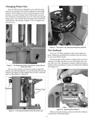 Page 77
Changing Primer Size
Your AT 500 has been shipped to you with the large
primer bar installed and correctly adjusted to feed large
primers. If the caliber you have selected requires small
primers, you must change to the small primer cup and
pin. Do this by loosening the set screw and removing the
large primer cup and pin from the primer bar. Install the
small primer cup and pin. (Figure 7) Do not tighten the
set screw yet. 
Figure 7 – To change the primer cup and pin, loosen this set
screw. See arrow....