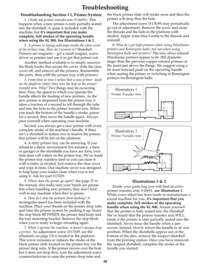 Page 47Troubleshooting Section #1, Primer System
1. I broke my primer transfer arm (#16691). This
happens when a new primer is only partially seated
into the shotshell. A spare is included with the
machine, but it’s important that you make
complete, full strokes of the operating handle
when using the SL 900. See Illustrations 1 & 2
2. A primer is laying sideways inside the clear cover
of the primer tray. How do I remove it? Shotshell
Primers are magnetic – get a small magnet, screw-
driver or pointer and use it...