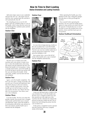 Page 33Add some empty cases to your casefeeder
and turn the unit “on”. The motor will run
until the clear casefeed tube fills and then it
will automatically shut off.
The reloading process on an XL 650
begins with one complete stroke or cycle of
the handle, which causes the first case to be
cycled through the casefeed system and fed
into the shellplate.
Station One
The first case is at station one of the
machine and a new primer is ready at sta-
tion 2. Move the handle down, the sizing
die reforms and also...