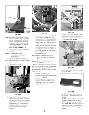 Page 40FIG 193
Note:The objective here is that – at the 
point the case becomes fully insert-
ed into shellplate (with the handle 
against its full aft stop) – the cam-
ming pin is still in contact with the 
case insert slide cam – or at least 
within a 1/16” of the case insert 
slide cam (see arrow FIG 193).
5. Once properly adjusted, tighten the
lock nut. 
Step 17
)Adjusting the Station 2 
Locator Tab (see note just 
above Step 16
):
The adjustment of the Station 2 locator
tab is best accomplished with the...