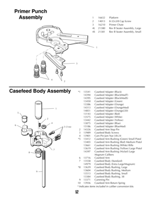 Page 5152
116652 Platform
214013 8-32x3/8 Cap Screw
316210 Primer Chute
4L 21380 Rev B Seater Assembly, Large
4S 21381 Rev B Seater Assembly, Small
Casefeed Body Assembly
Primer Punch
Assembly
1
3
1
2
4 5
6
7
8
93 (3 ea) 4
2
*1 13541 Casefeed Adapter (Black)
14394 Casefeed Adapter (BlackModT) 
14395 Casefeed Adapter (BlackModS) 
13450 Casefeed Adapter (Green)
13386 Casefeed Adapter (Orange)
14313 Casefeed Adapter (OrangeMod) 
14851 Casefeed Adapter (Orange220)
13143 Casefeed Adapter (Red)
13575 Casefeed Adapter...