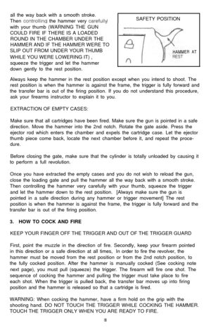 Page 9all the way back with a smooth stroke.
Then controllinq the hammer very carefullywith your thumb (WARNING THE GUN
-COULD FIRE IF THERE IS A LOADED
ROUND IN THE CHAMBER UNDER THE
HAMMER AND IF THE HAMMER WERE TO
SLIP OUT FROM UNDER YOUR THUMB
WHILE YOU WERE LOWERING IT) ,
squeeze the trigger and let the hammer
down gently to the rest position.SAFETY POSITION
HAMMER AT
Always keep the hammer in the rest position except when you intend to shoot. The
rest position is when the hammer is against the frame, the...