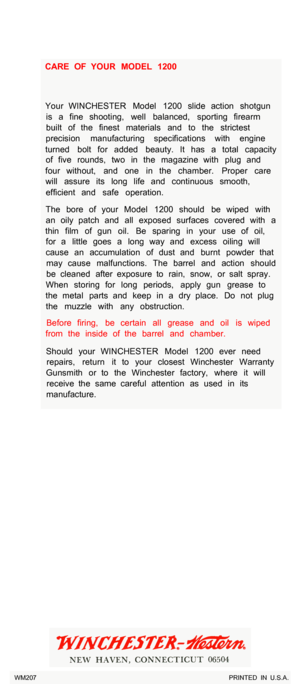 Page 12CARE  OF  YOUR  MODEL  1200 Your  WINCHESTER  Model  1200  slide  action  shotgun  is  a  fine  shooting,  well  balanced,  sporting  firearm 
built  of  the  finest  materials  and  to  the  strictest 
precision  manufacturing  specifications  with  engine 
turned  bolt  for  added  beauty.  It  has  a  total  capacity  of  five  rounds,  two  in  the  magazine  with  plug  and 
four  without,  and  one  in  the  chamber.  Proper  care  will  assure  its  long  life  and  continuous  smooth, 
efficient...