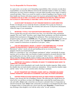 Page 15
You Are Responsible For Firearms Safety. 
 
As a gun owner, you accept a set of demanding responsibilities. How seriously you take these 
responsibilities can mean the difference between life and death. Failure to follow any of thes\
e 
instructions can cause extensive damage to your gun and/or possible serious injury or death to 
yourself and others. There is no excuse for careless or abusive handling of any firearm. At all 
times handle any firearm with intense respect for its power and potential...