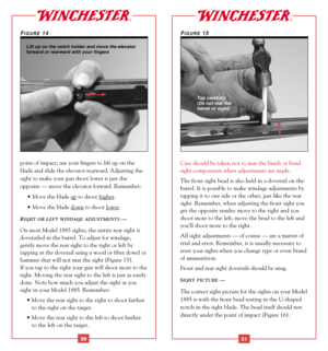 Page 12point of impact, use your fingers to lift up on the
blade and slide the elevator rearward. Adjusting the
sight to make your gun shoot lower is just the 
opposite — move the elevator forward. Remember: 
• Move the blade up
to shoot higher.
• Move the blade down
to shoot lower.
RIGHT OR LEFT WINDAGE ADJUSTMENTS— 
On most Model 1885 sights, the entire rear sight is
dovetailed in the barrel. To adjust for windage, 
gently move the rear sight to the right or left by
tapping at the dovetail using a wood or...