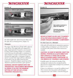 Page 10NEVER ATTEMPT IN ANY WAY TO MODIFY
OR ALTER SEAR ENGAGEMENT OR ANY
OTHER TRIGGER ASSEMBLY COMPONENT.
IN THECASE OF AMISFIRE
Only rarely will modern factory ammunition experience
a misfire. If this ever happens to you when shooting
your Model 1885, please follow these instructions
carefully. 
CAUTION: IN CASE OF MISFIRE, KEEP THE
BARREL POINTED IN A SAFE DIRECTION
AND CAREFULLY OPEN THE ACTION
WHILE AVOIDING DIRECT EXPOSURE TO
THE BREECH BY YOURSELF AND OTHERS. 
Carefully inspect the extracted cartridge....