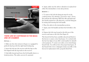 Page 15THERE ARE NO CARTRIDGES IN THE MAGA-
ZINE OR CHAMBER. 
INSTALLÑ
1. Make sure the claw extractor (if gun is so equipped) is
perfectly lined up with the right hand locking lug.
2. Insert the bolt into the receiver with the lugs on the
bolt aligned with the lug tracks in the receiver.
3. Push fully forward and lower the bolt handle down to a
locked position. The safety can now be operated.4. Again, make sure the safety is already in (or placed in)
either the intermediate or rear safe positions. 
REMOVEÑ
1....