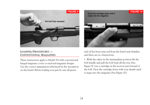 Page 16LOADINGPROCEDURESÑ 
CONVENTIONALMAGAZINES
These instructions apply to Model 70s with conventional
hinged magazine covers or enclosed magazine designs.
Use the correct ammunition referenced by the inscription
on the barrel. Before loading your gun be sure all grease and oil has been removed from the barrel and chamber,
and there are no obstructions.
1. With the safety in the intermediate position lift the
bolt handle and pull the bolt back all the way (See 
Figure 9). Lay a cartridge in the receiver just...