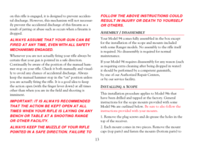 Page 15on this rifle is engaged, it is designed to prevent acciden-
tal discharge. However, this mechanism will not necessar-
ily prevent the accidental discharge of this firearm as a
result of jarring or abuse such as occurs when a firearm is
dropped. 
ALWAYS ASSUME THAT YOUR GUN CAN BE
FIRED AT ANY TIME, EVEN WITH ALL SAFETY
MECHANISMS ENGAGED. 
Whenever you are not actually firing your rifle always be
certain that your gun is pointed in a safe direction.
Continually be aware of the position of the manual...