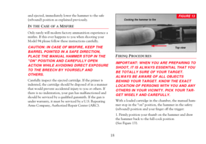 Page 20and ejected, immediately lower the hammer to the safe
(rebound) position as explained previously.
IN THECASE OF AMISFIRE
Only rarely will modern factory ammunition experience a
misfire. If this ever happens to you when shooting your
Model 94 please follow these instructions carefully. 
CAUTION: IN CASE OF MISFIRE, KEEP THE
BARREL POINTED IN A SAFE DIRECTION,
PLACE THE MANUAL HAMMER STOP IN THE
ON POSITION AND CAREFULLY OPEN
ACTION WHILE AVOIDING DIRECT EXPOSURE
TO THE BREECH BY YOURSELF AND 
OTHERS....