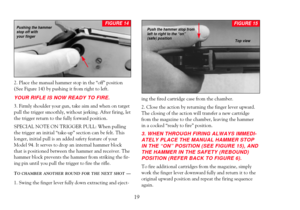 Page 212. Place the manual hammer stop in the ÒoffÓ position 
(See Figure 14) by pushing it from right to left. 
YOUR RIFLE IS NOW READY TO FIRE. 
3. Firmly shoulder your gun, take aim and when on target
pull the trigger smoothly, without jerking. After firing, let
the trigger return to the fully forward position. 
SPECIAL NOTE ON TRIGGER PULL: When pulling
the trigger an initial 
Òtake-upÓ section can be felt. This
longer, initial pull is an added safety feature of your
Model 94. It serves to drop an internal...