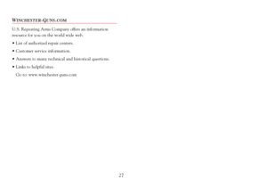 Page 29WINCHESTER-GUNS.COM
U.S. Repeating Arms Company offers an information
resource for you on the world wide web. 
¥ List of authorized repair centers.
¥ Customer service information.
¥ Answers to many technical and historical questions.
¥ Links to helpful sites.
Go to: www.winchester-guns.com   
27 