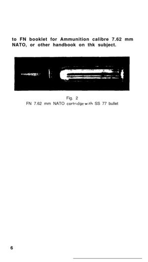 Page 5to FN booklet for Ammunition calibre 7.62 mm
NATO, or other handbook on thk subject.
Fig. 2
FN 7.62 mm NATO cartrldge wtth SS 77 bullet
6 