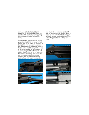 Page 16spring tube so that the locking tab points
towards the top of the bolt carrier. Check the
operation of the recoil spring by lightly pulling
on the recoil spring tube to compress the
spring.
To install the bolt, cam pin, firing pin, and firing
pin pin insert the bolt into the front of the bolt
carrier.  Twist the bolt so that the extractor is on
the right side of the carrier and the cam pin
hole in the bolt lines up with the cam pin slot in
the bolt carrier.  Insert the cam pin into the hole
in the bolt,...