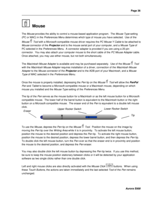 Page 42Page 36 
____________________________________________________________________________________________________________________________________________________________  
  
  
  
Aurora S500 
  Mouse 
 
The Mouse provides the ability to control a mouse-based application program.  The Mouse Type setting 
(PC or MAC) in the Preferences Menu determines which type of mouse you have selected.  Use of the 
Mouse  Tool with a Microsoft-compatible mouse driv er requires the PC Mouse Y Cable to be attached to...
