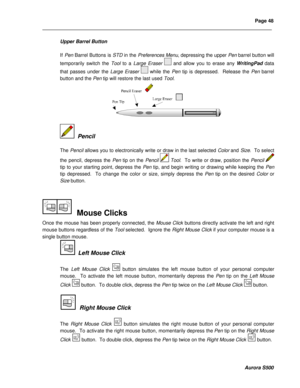 Page 54Page 48 
____________________________________________________________________________________________________________________________________________________________  
  
  
  
Aurora S500 
Upper Barrel Button 
 
If Pen Barrel Buttons is STD in the Preferences Menu, depressing the upper Pen barrel button will 
temporarily switch the Tool to a Large Eraser  and allow you to erase any WritingPad data 
that passes under the Large Eraser  while the Pen tip is depressed.  Release the Pen barrel 
button and...
