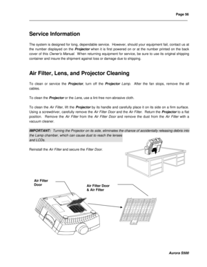 Page 62Page 56 
____________________________________________________________________________________________________________________________________________________________  
  
  
  
Aurora S500 
 
Service Information 
 
The system is designed for long, dependable service.  However, should your equipment fail, contact us at 
the number displayed on the Projector when it is first powered on or at the number printed on the back 
cover of this Owner’s Manual.  When returning equipment for serv ice, be sure to use...