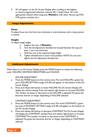 Page 145. AV will appear on the On Screen Display after scrolling to the highest 
or lowest programmed television channel. (AV = Audio Visual.  AV is the 
appropriate channel when using your MantaRay with other devices, eg. DVD, 
VCR, games consoles, etc.)   
Image Adjustments
Focus 
To adjust focus turn the front lens clockwise or anti-clockwise until a sharp picture 
is viewed
Height
To adjust image height: 
a. Support the rear of MantaRay 
b. Turn the tilt adjustment thumbscrew located between the top and...