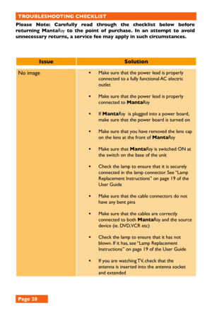 Page 20No image • Make sure that the power lead is properly 
connected to a fully functional AC electric 
outlet
• Make sure that the power lead is properly 
connected to MantaRay 
• If MantaRay  is plugged into a power board, 
make sure that the power board is turned on
• Make sure that you have removed the lens cap 
on the lens at the front of MantaRay 
• Make sure that MantaRay is switched ON at 
the switch on the base of the unit
• Check the lamp to ensure that it is securely 
connected in the lamp...