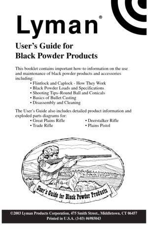 Page 1Lyman
®
User’s Guide for
Black Powder Products
This booklet contains important how-to information on the use
and maintenance of black powder products and accessories
including:
• Flintlock and Caplock - How They Work
• Black Powder Loads and Specifications
• Shooting Tips–Round Ball and Conicals
• Basics of Bullet Casting
• Disassembly and Cleaning
The User’s Guide also includes detailed product information and
exploded parts diagrams for:
• Great Plains Rifle • Deerstalker Rifle
• Trade Rifle • Plains...
