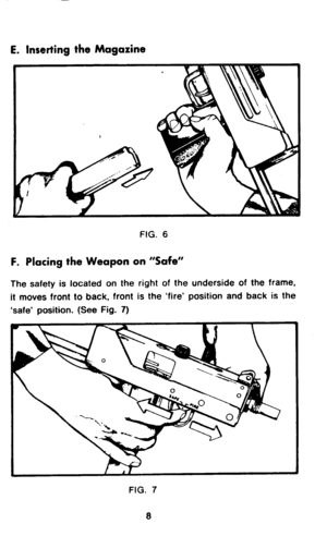 Page 10E. Inserting the Magazine 
FIG. 6 
F. Placing the Weapon on “Safe” 
The safety is located on the right of the underside of the frame, 
it moves front to back, front is the ‘fire’ position and back is the 
‘safe’ position. (See Fig. 7) 
FIG. 7 
8  