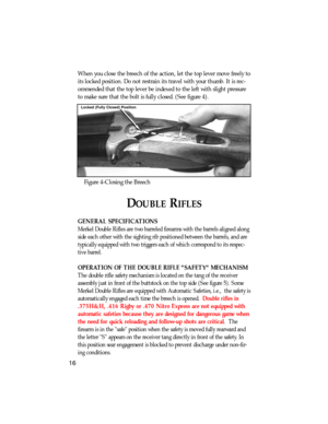 Page 17When you close the breech of the action, let the top lever move freely to
its locked position. Do not restrain its travel with your thumb. It is rec-
ommended that the top lever be indexed to the left with slight pressure
to make sure that the bolt is fully closed. (See figure 4).
Figure 4-Closing the Breech
DOUBLERIFLES
GENERAL SPECIFICATIONS
Merkel Double Rifles are two barreled firearms with the barrels aligned along
side each other with the sighting rib positioned between the barrels, and are...