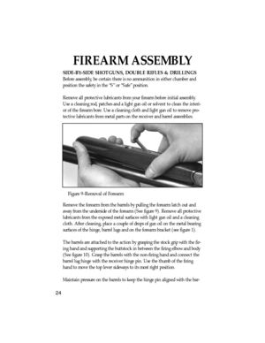 Page 25FIREARM ASSEMBLY
SIDE-BY-SIDE SHOTGUNS, DOUBLE RIFLES & DRILLINGS 
Before assembly, be certain there is no ammunition in either chamber and
position the safety in the ÒSÓ or ÒSafeÓ position.
Remove all protective lubricants from your firearm before initial assembly.
Use a cleaning rod, patches and a light gun oil or solvent to clean the interi-
or of the firearm bore. Use a cleaning cloth and light gun oil to remove pro-
tective lubricants from metal parts on the receiver and barrel assemblies.
Figure...