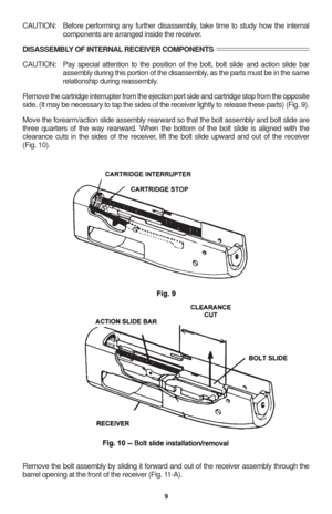 Page 119
CAUTION: Before performing any further disassembly, take time to study how the internal
components are arranged inside the receiver.
DISASSEMBLY OF INTERNAL RECEIVER COMPONENTS
CAUTION: Pay special attention to the position of the bolt, bolt slide and action slide bar
assembly during this portion of the disassembly, as the parts must be in the same
relationship during reassembly.
Remove the cartridge interrupter from the ejection port side and cartridge stop from the opposite
side. (It may be necessary...