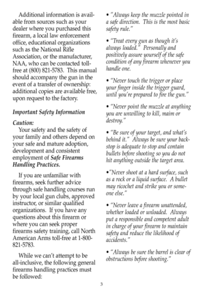 Page 4Additional information is avail-
able from sources such as your
dealer where you purchased this
firearm, a local law enforcement
office, educational organizations
such as the National Rifle
Association, or the manufacturer,
NAA, who can be contacted toll-
free at (800) 821-5783.  This manual
should accompany the gun in the
event of a transfer of ownership:
additional copies are available free,
upon request to the factory.
Important Safety Information
Caution:
Your safety and the safety of
your family and...