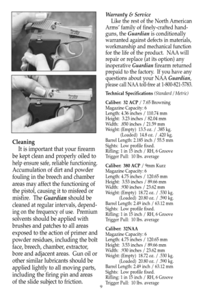 Page 10Cleaning
It is important that your firearm
be kept clean and properly oiled to
help ensure safe, reliable functioning.
Accumulation of dirt and powder
fouling in the breech and chamber
areas may affect the functioning of
the pistol, causing it to misfeed or
misfire.  The Guardianshould be
cleaned at regular intervals, depend-
ing on the frequency of use.  Premium
solventsshould be applied with
brushes and patches to all areas
exposed to the action of primer and
powder residues, including the bolt
face,...