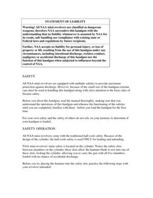 Page 2
STATEMENT OF LIABILITY 
Warning! All NAA mini-revolvers are classified as dangerous 
weapons; therefore NAA surrenders this handgun with the 
understanding that no liability wh atsoever is assumed by NAA for 
its resale, safe handling nor compliance with existing state or 
Federal laws and regulations by future recipients.  
Further, NAA accepts no liability for personal injury, or loss of 
property or life resulting from th e use of this handgun under any 
circumstances, including intentio nal...