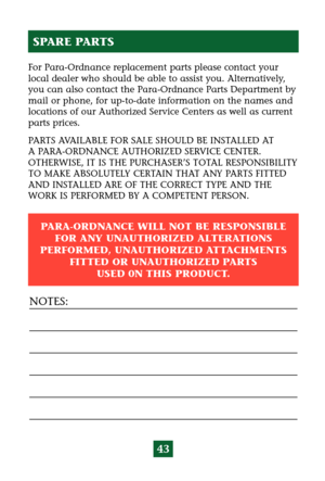 Page 4743
For Para-Ordnance replacement parts please contact your
local dealer who should be able to assist you. Alternatively,
you can also contact the Para-Ordnance Parts Department by
mail or phone, for up-to-date information on the names and
locations of our Authorized Service Centers as well as current
parts prices.
PARTS AVAILABLE FOR SALE SHOULD BE INSTALLED AT 
A PARA-ORDNANCE AUTHORIZED SERVICE CENTER. 
OTHERWISE, IT IS THE PURCHASER’S TOTAL RESPONSIBILITY
TO MAKE ABSOLUTELY CERTAIN THAT ANY PARTS...