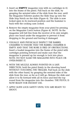 Page 2117
3. Insert an EMPTYmagazine (one with no cartridges in it)
into the frame of the pistol. Pull back on the slide, by
grasping the serrated sides of the slide from the rear, until
the Magazine Follower pushes the Slide Stop up into the
Slide Stop Notch on the slide (Figure 4). The slide is now
locked open in its rearward position and the hammer is
back with the cocking cam cocked.
4. Remove the empty magazine from your pistol by pressing
on the Magazine Catch button (Figure 4). NOTE: As the
magazine will...