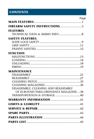 Page 4Page
MAIN FEATURES...........................................................1
FIREARM SAFETY INSTRUCTIONS...........................3
FEATURES
TECHNICAL DATA & AMMO INFO ............................8
SAFETY FEATURES
SLIDE LOCK SAFETY ....................................................9
GRIP SAFETY ..............................................................11
PASSIVE SAFETIES ......................................................12
FUNCTION
MALFUNCTIONS...