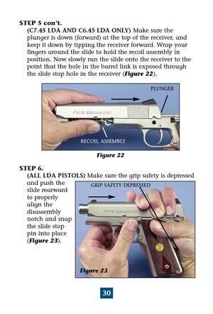 Page 3430
STEP 5 con’t.
(C7.45 LDA AND C6.45 LDA ONLY)Make sure the
plunger is down (forward) at the top of the receiver, and
keep it down by tipping the receiver forward. Wrap your
fingers around the slide to hold the recoil assembly in
position. Now slowly run the slide onto the receiver to the
point that the hole in the barrel link is exposed through
the slide stop hole in the receiver (Figure 22).
STEP 6. 
(ALL LDA PISTOLS)Make sure the grip safety is depressed
and push the
slide rearward
to properly
align...