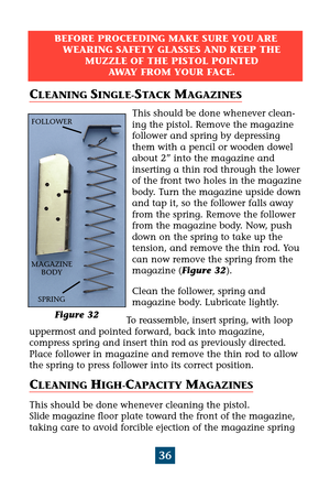 Page 4036
CLEANING SINGLE-STACK MAGAZINES
This should be done whenever clean-
ing the pistol. Remove the magazine
follower and spring by depressing
them with a pencil or wooden dowel
about 2” into the magazine and
inserting a thin rod through the lower
of the front two holes in the magazine
body. Turn the magazine upside down
and tap it, so the follower falls away
from the spring. Remove the follower
from the magazine body. Now, push
down on the spring to take up the
tension, and remove the thin rod. You
can...