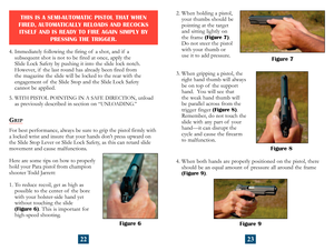 Page 14
THIS IS A SEMI-AUTOMATIC PISTOL THAT WHEN 
FIRED, AUTOMATICALLY RELOADS AND RECOCKS  ITSELF AND IS READY TO FIRE AGAIN SIMPLY BY  PRESSING THE TRIGGER.
4.  Immediately following the firing of  a shot, and if  a  
subsequent shot is not to be fired at once, apply the 
Slide Lock Safety by pushing it into the slide lock notch. 
However, if  the last round has already been fired from 
 
the magazine the slide will be locked to the rear with the 
engagement of  the Slide Stop and the Slide Lock Safety...