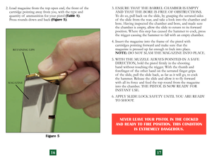 Page 11
3.  ENSURE THAT THE BARREL CHAMBER IS EMPTY AND THAT THE BORE IS FREE OF OBSTRUCTIONS. 
To do so, pull back on the slide, by grasping the serrated sides 
of  the slide from the rear, and take a look into the chamber and 
bore. Having inspected the chamber and bore, and made sure 
the chamber is empty, allow the slide to return to its forward 
position. Where this step has caused the hammer to cock, press 
the trigger causing the hammer to fall with an empty chamber.
4.  Insert the magazine into the...