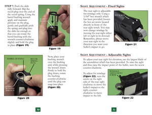 Page 18
STEP 7. Push the slide 
fully forward. Slip the 
recoil plug over the end of  
the recoil spring. Using the 
 
barrel bushing wrench  
apply and maintain  
pressure on the plug,  
gently and gradually push 
the spring and plug into 
 
the slide far enough so  
that you can rotate the  
barrel bushing with the 
wrench counter-clockwise 
slightly and hold the plug 
 
in place (Figure 19).
  Now, place your  bushing wrench 
over the bushing 
and, while pressing 
the wrench down 
firmly to hold the 
plug...